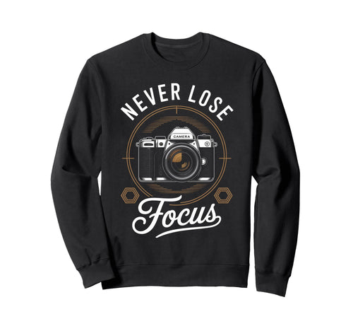 Never Lose Focus Photographer Camera Me Sweatshirt - Unique Graphic Unisex - T-Shirt, Sweatshirt, Hoodie