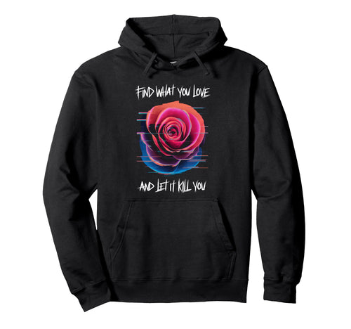 Find What You Love And Let It Kill You Hoodie - Streetwear Style Unisex - T-Shirt, Sweatshirt, Hoodie