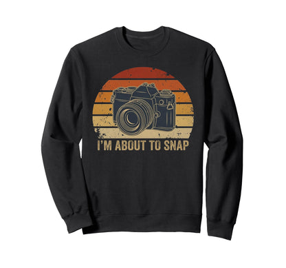 Im About To Snap Funny Photography Sweatshirt - Trendy Graphic Unisex - T-Shirt, Sweatshirt, Hoodie