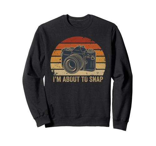 Im About To Snap Funny Photography Sweatshirt - Trendy Graphic Unisex - T-Shirt, Sweatshirt, Hoodie