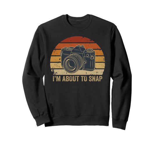 Im About To Snap Funny Photography Sweatshirt - Trendy Graphic Unisex - T-Shirt, Sweatshirt, Hoodie