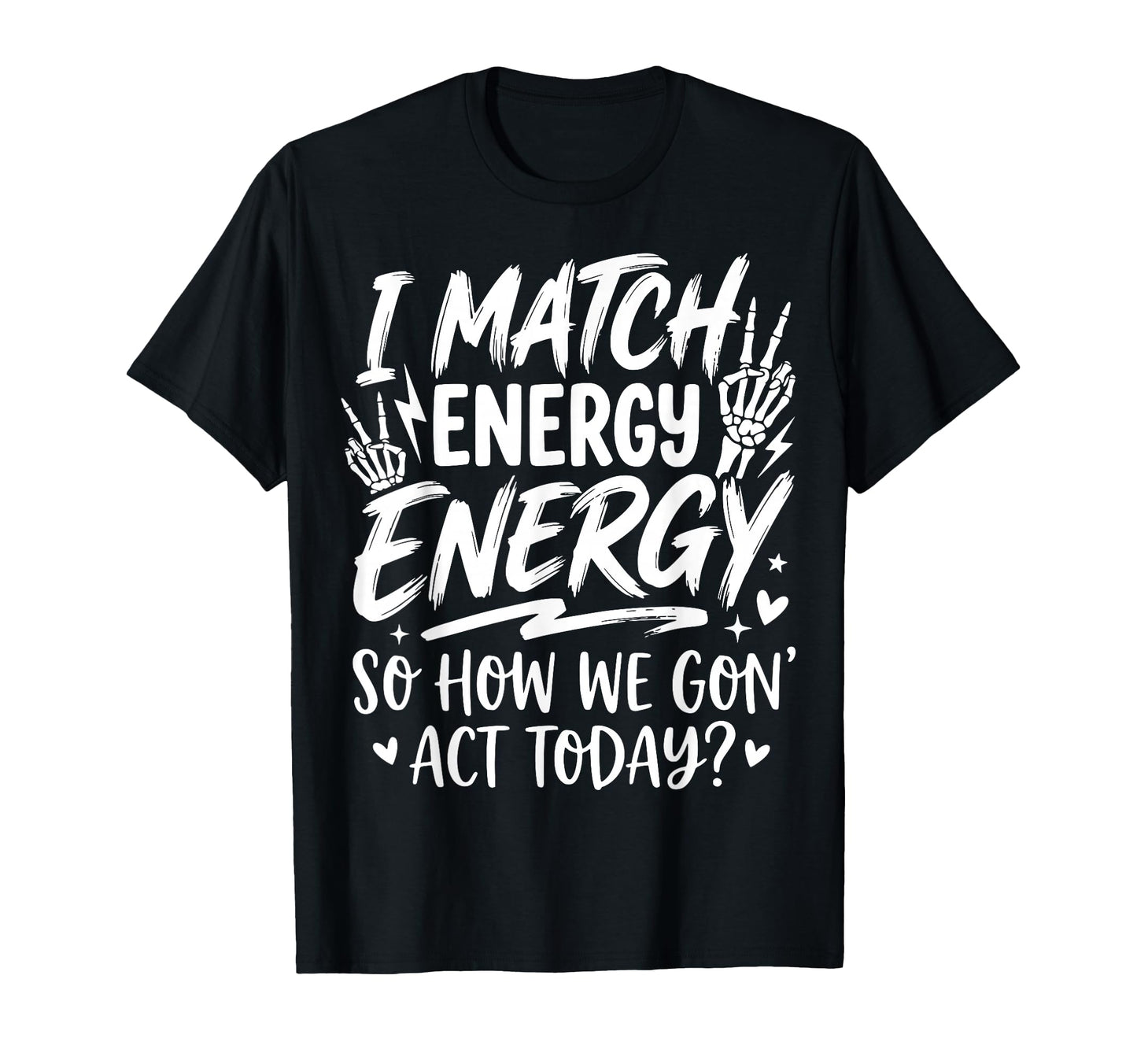 I Match Energy So How We Gone Act Today T-Shirt - Novelty Apparel Unisex - T-Shirt, Sweatshirt, Hoodie