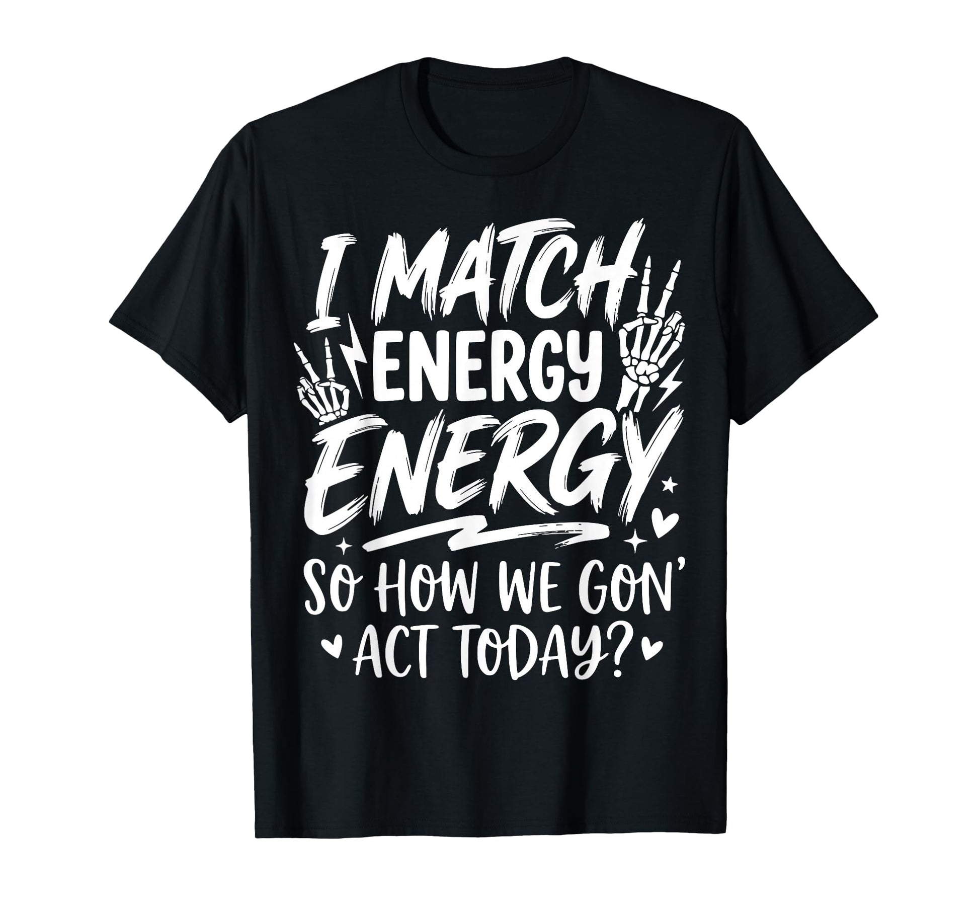 I Match Energy So How We Gone Act Today T-Shirt - Novelty Apparel Unisex - T-Shirt, Sweatshirt, Hoodie