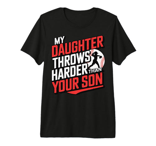 My Daughter Throws Harder Than Your T-Shirt - Fun Novelty Design Unisex - T-Shirt, Sweatshirt, Hoodie