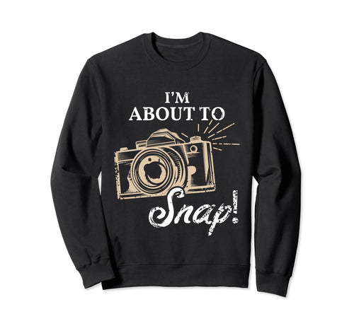 Im About To Snap Photography Sweatshirt - Custom Art Print for Adults - T-Shirt, Sweatshirt, Hoodie
