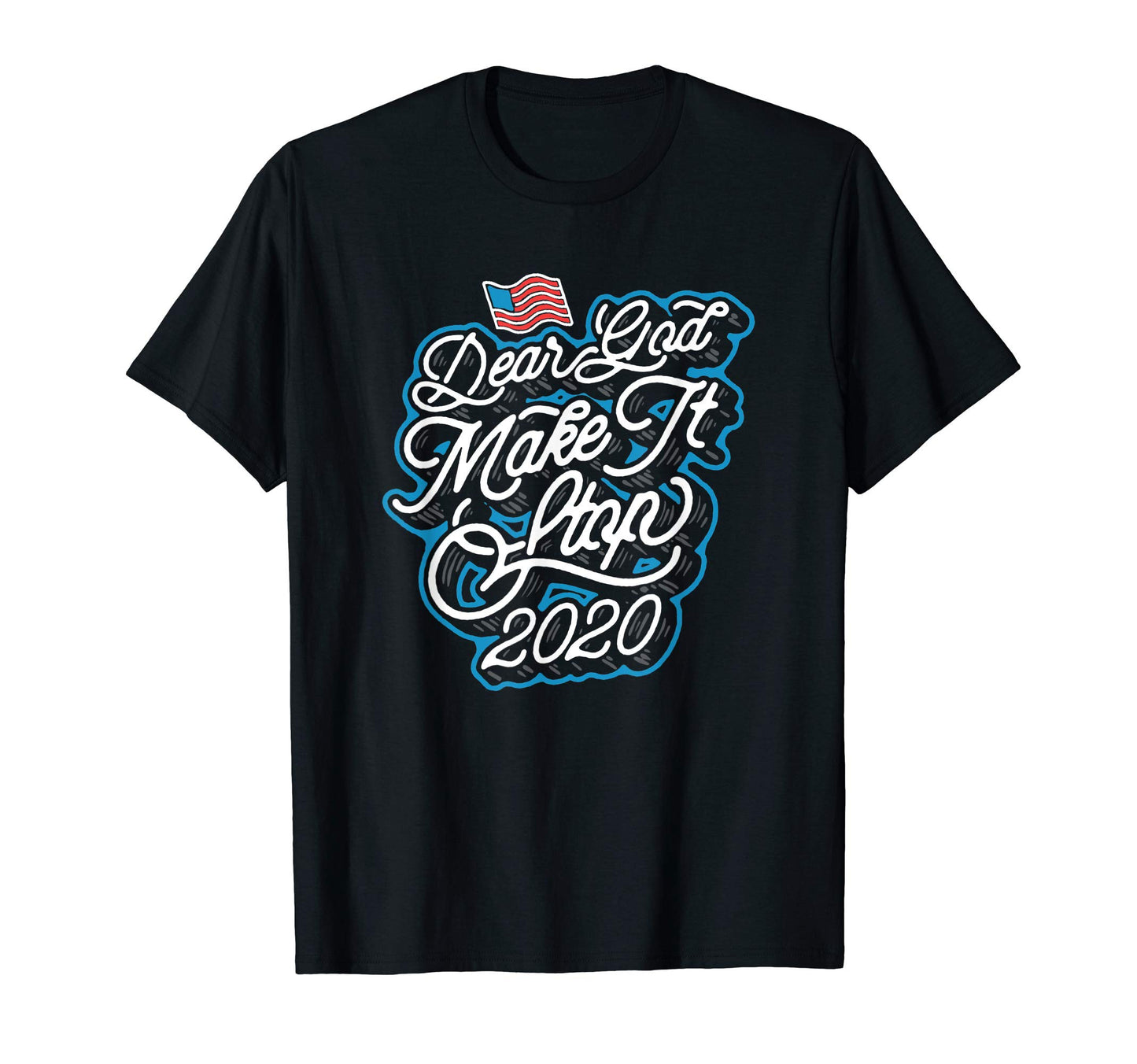 Dear God Make It Stop 2020 Funny T-Shirt - Graphic Print Men Women - T-Shirt, Sweatshirt, Hoodie