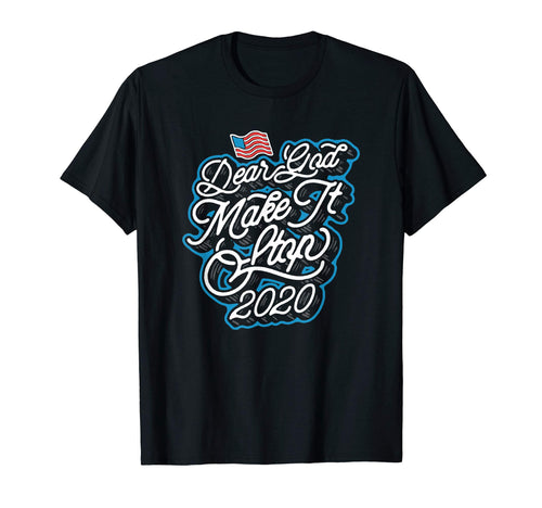 Dear God Make It Stop 2020 Funny T-Shirt - Graphic Print Men Women - T-Shirt, Sweatshirt, Hoodie