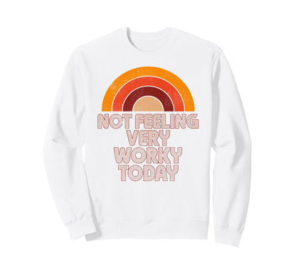 Not Feeling Very Worky Today Sweatshirt - Casual Everyday Wear Men Women - T-Shirt, Sweatshirt, Hoodie