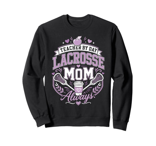 Teacher Day Lacrosse Mom Always Sweatshirt - Custom Art Print Men Women - T-Shirt, Sweatshirt, Hoodie