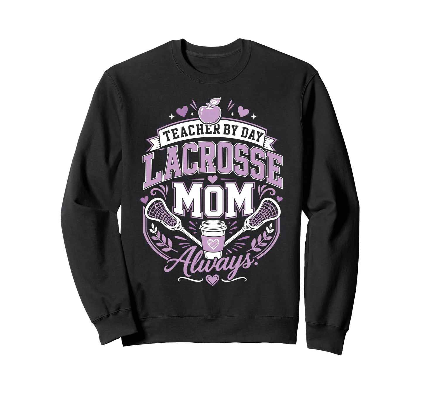 Teacher Day Lacrosse Mom Always Lax Sweatshirt - Graphic Print Men Women - T-Shirt, Sweatshirt, Hoodie