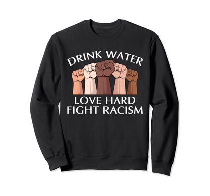 Drink Water Love Hard Fight Racism Sweatshirt - Custom Art Print Men Women - T-Shirt, Sweatshirt, Hoodie