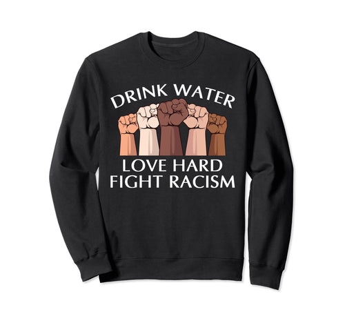 Drink Water Love Hard Fight Racism Sweatshirt - Custom Art Print Men Women - T-Shirt, Sweatshirt, Hoodie