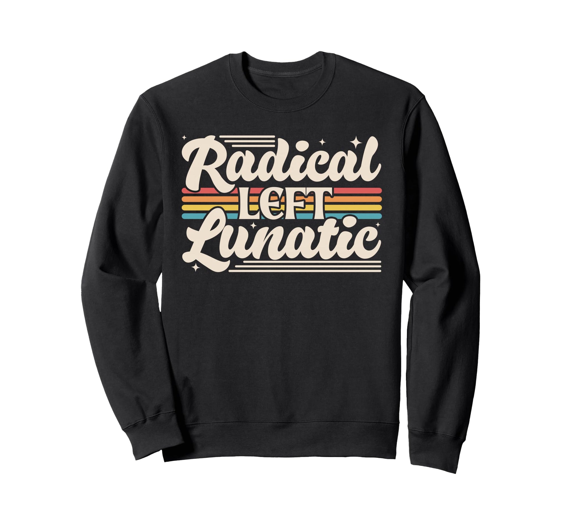 Radical Left Lunatic Rainbow Funny Sweatshirt - Novelty Apparel Unisex - T-Shirt, Sweatshirt, Hoodie
