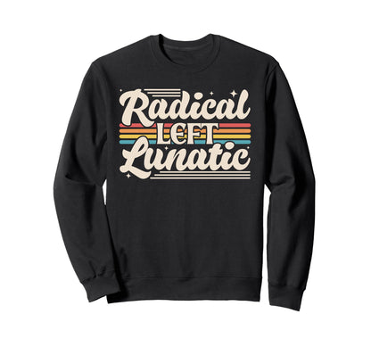 Radical Left Lunatic Rainbow Funny Sweatshirt - Novelty Apparel Unisex - T-Shirt, Sweatshirt, Hoodie