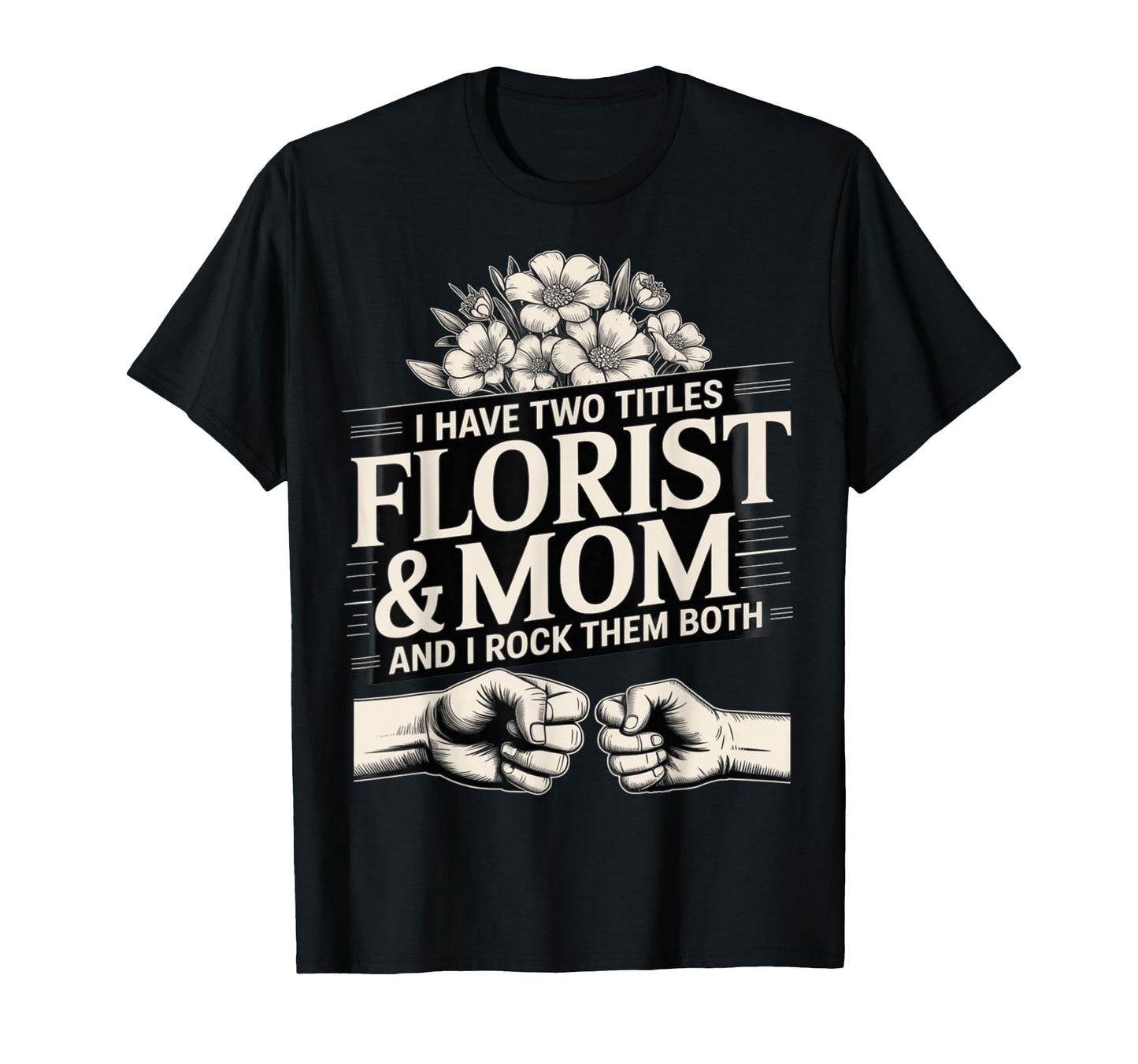 I Have Two Titles Florist And Mom T-Shirt - Custom Art Print for Adults - T-Shirt, Sweatshirt, Hoodie