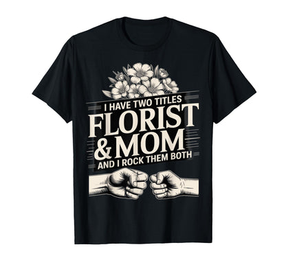 I Have Two Titles Florist And Mom T-Shirt - Custom Art Print for Adults - T-Shirt, Sweatshirt, Hoodie