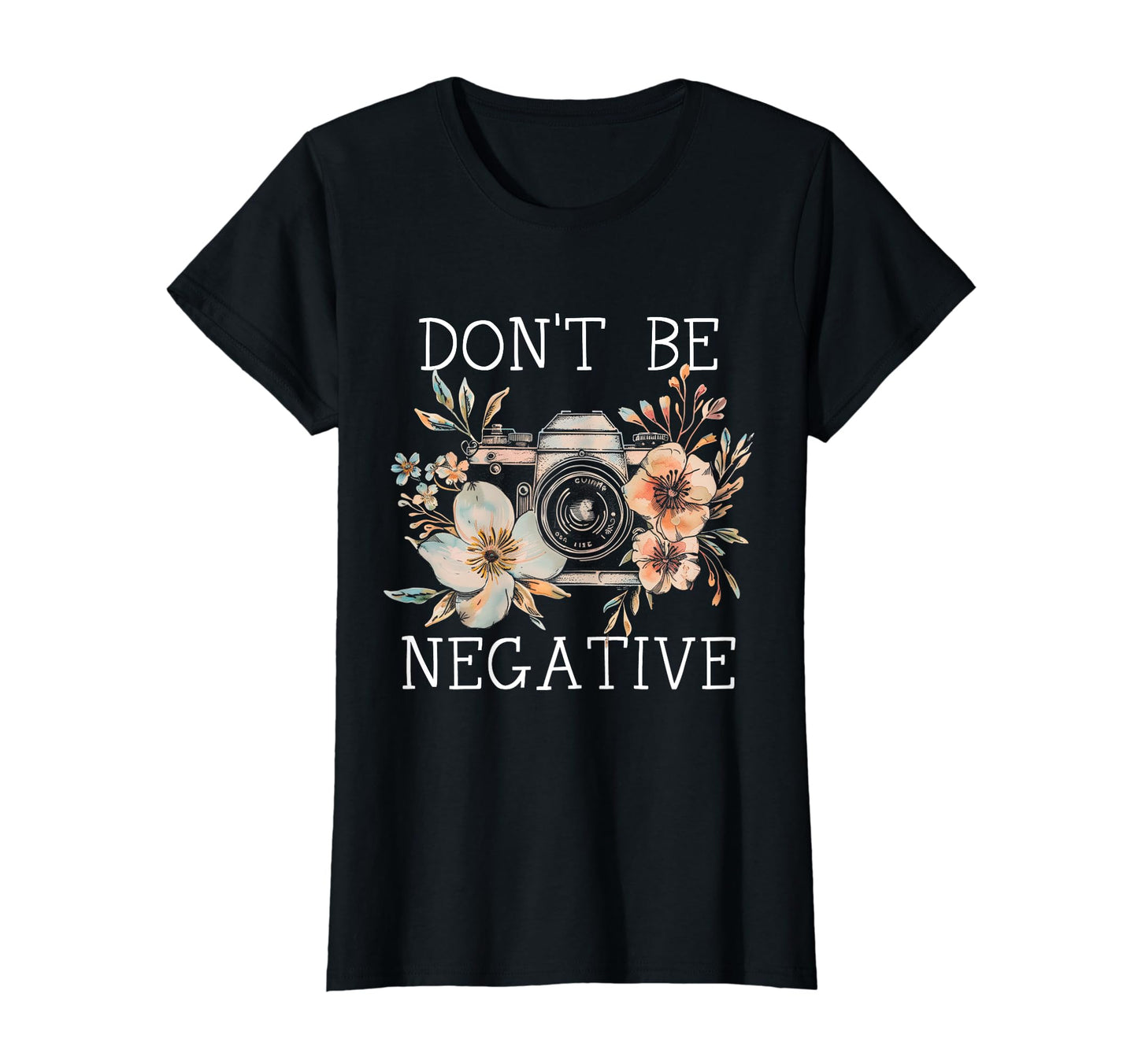 Photographer Dont Be Negative T-Shirt - Fun Novelty Design Men Women - T-Shirt, Sweatshirt, Hoodie