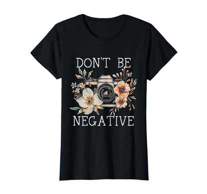 Photographer Dont Be Negative T-Shirt - Fun Novelty Design Men Women - T-Shirt, Sweatshirt, Hoodie