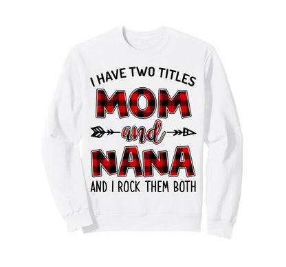 I Have Two Titles Mom And Nana And I Sweatshirt - Trendy Graphic Unisex - T-Shirt, Sweatshirt, Hoodie