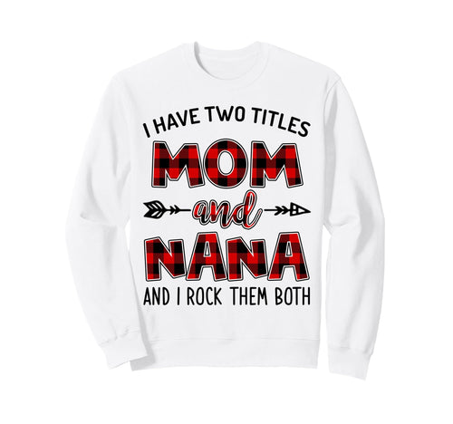 I Have Two Titles Mom And Nana And I Sweatshirt - Trendy Graphic Unisex - T-Shirt, Sweatshirt, Hoodie