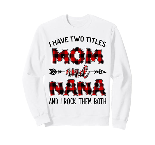 I Have Two Titles Mom And Nana And I Sweatshirt - Trendy Graphic Unisex - T-Shirt, Sweatshirt, Hoodie
