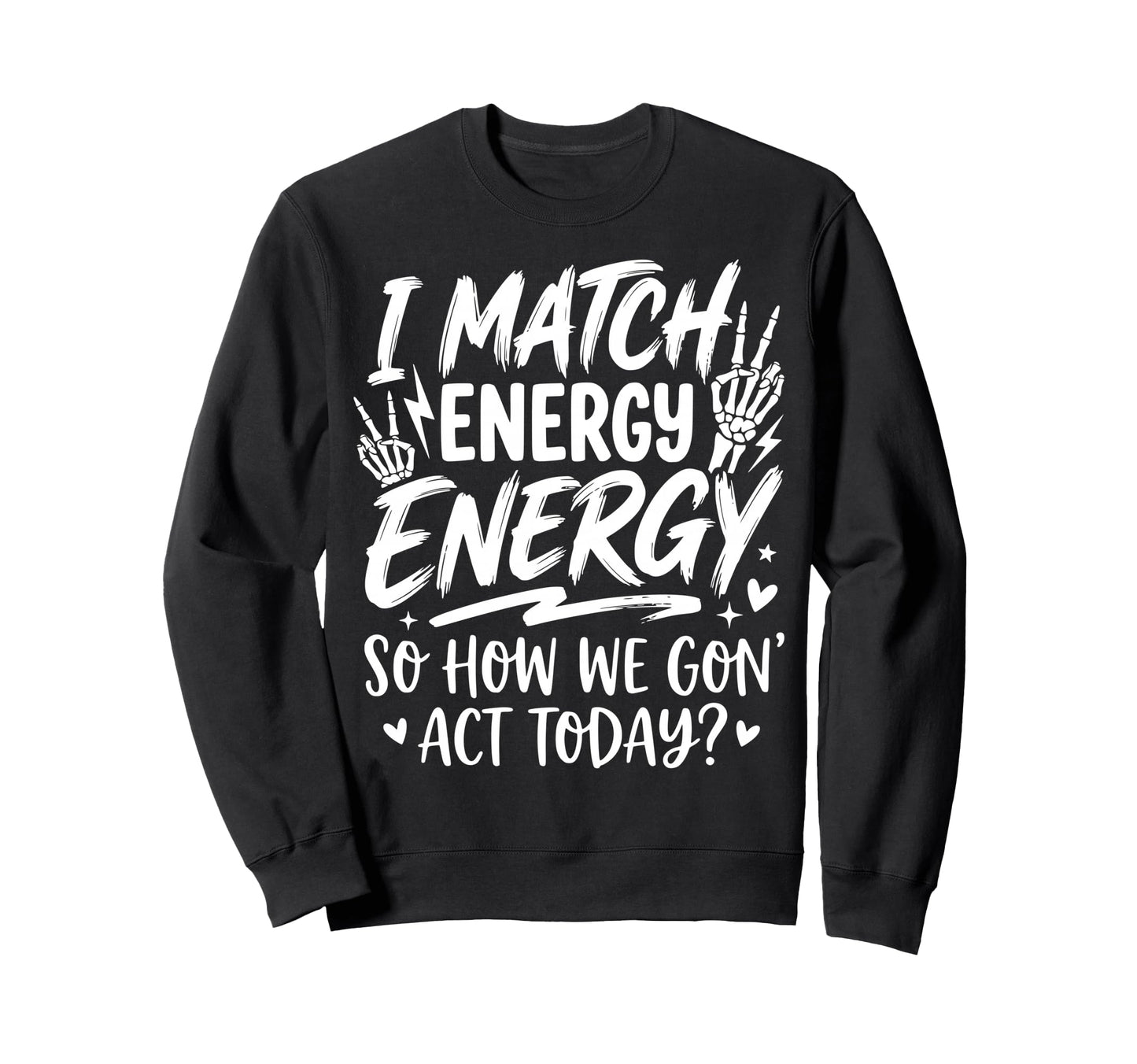 I Match Energy So How We Gone Act Sweatshirt - Graphic Print Men Women - T-Shirt, Sweatshirt, Hoodie