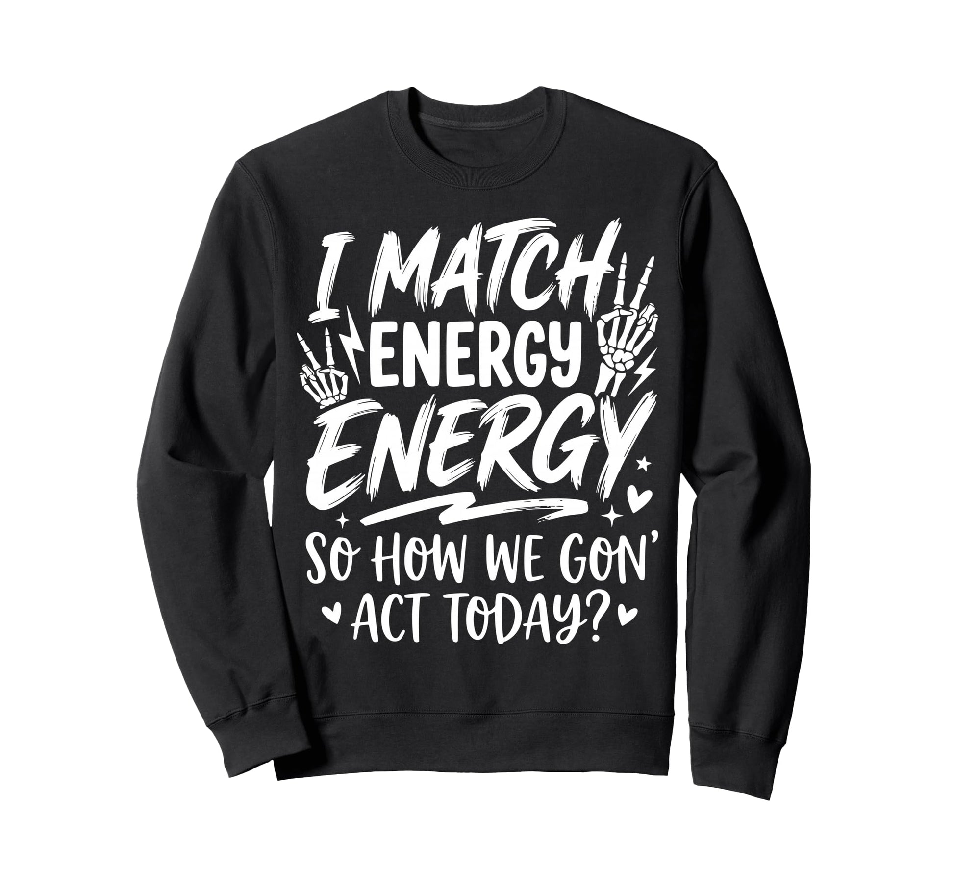 I Match Energy So How We Gone Act Sweatshirt - Graphic Print Men Women - T-Shirt, Sweatshirt, Hoodie
