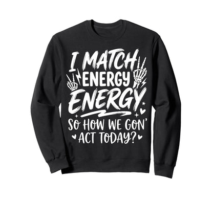 I Match Energy So How We Gone Act Sweatshirt - Graphic Print Men Women - T-Shirt, Sweatshirt, Hoodie