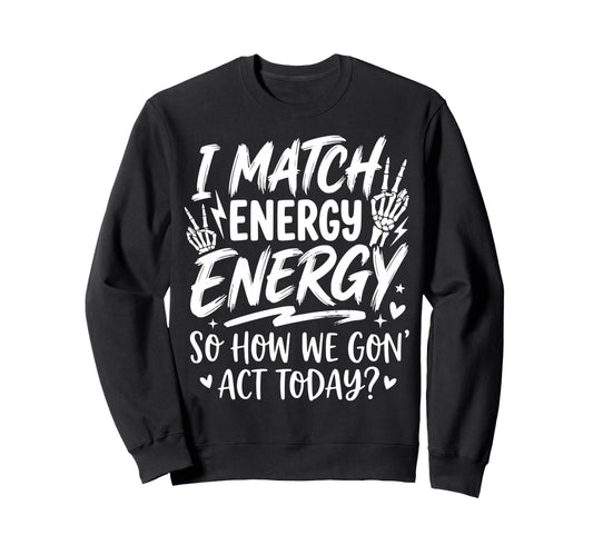 I Match Energy So How We Gone Act Sweatshirt - Graphic Print Men Women - T-Shirt, Sweatshirt, Hoodie