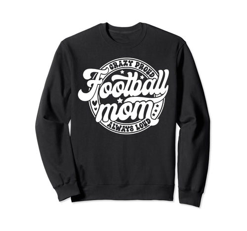 Football Mom Crazy Proud Always Sweatshirt - Novelty Apparel Men Women - T-Shirt, Sweatshirt, Hoodie