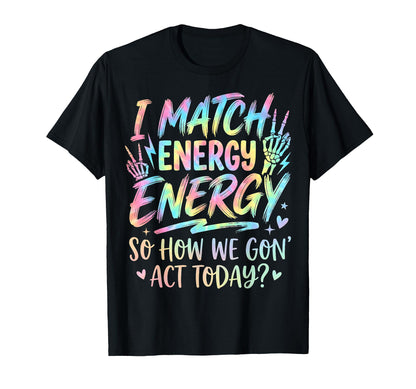 I Match Energy So How We Gone Act T-Shirt - Fun Novelty Design Unisex - T-Shirt, Sweatshirt, Hoodie