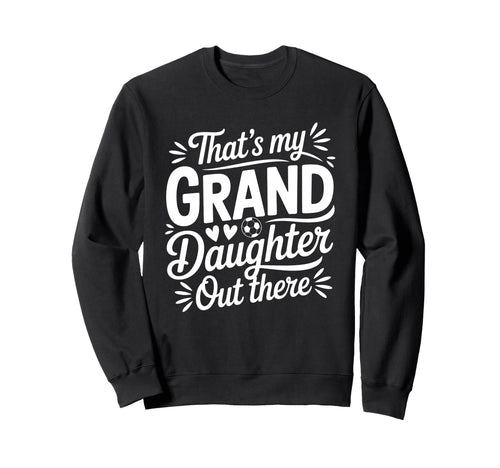 Thats My Granddaughter Out There Soccer Sweatshirt - Unique Graphic Unisex - T-Shirt, Sweatshirt, Hoodie
