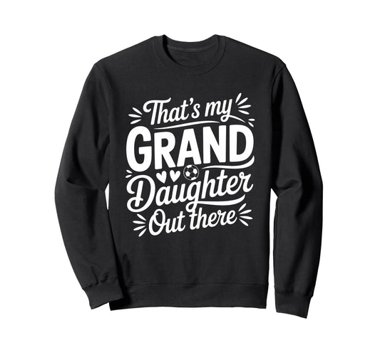 Thats My Granddaughter Out There Soccer Sweatshirt - Unique Graphic Unisex - T-Shirt, Sweatshirt, Hoodie