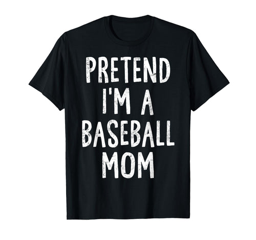Pretend Im Baseball Mom Lazy Easy T-Shirt - Novelty Apparel Unisex - T-Shirt, Sweatshirt, Hoodie