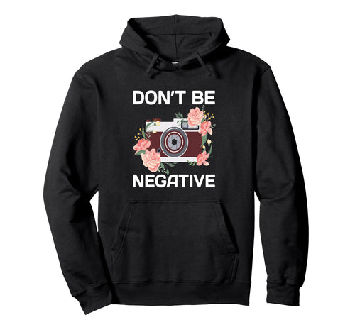 Dont Be Negative Camera Photographer Hoodie - Unique Graphic for Adults - T-Shirt, Sweatshirt, Hoodie