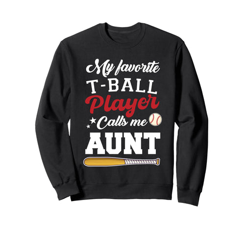 My Favorite T Ball Player Calls Me Aunt Sweatshirt - Graphic Print Unisex - T-Shirt, Sweatshirt, Hoodie