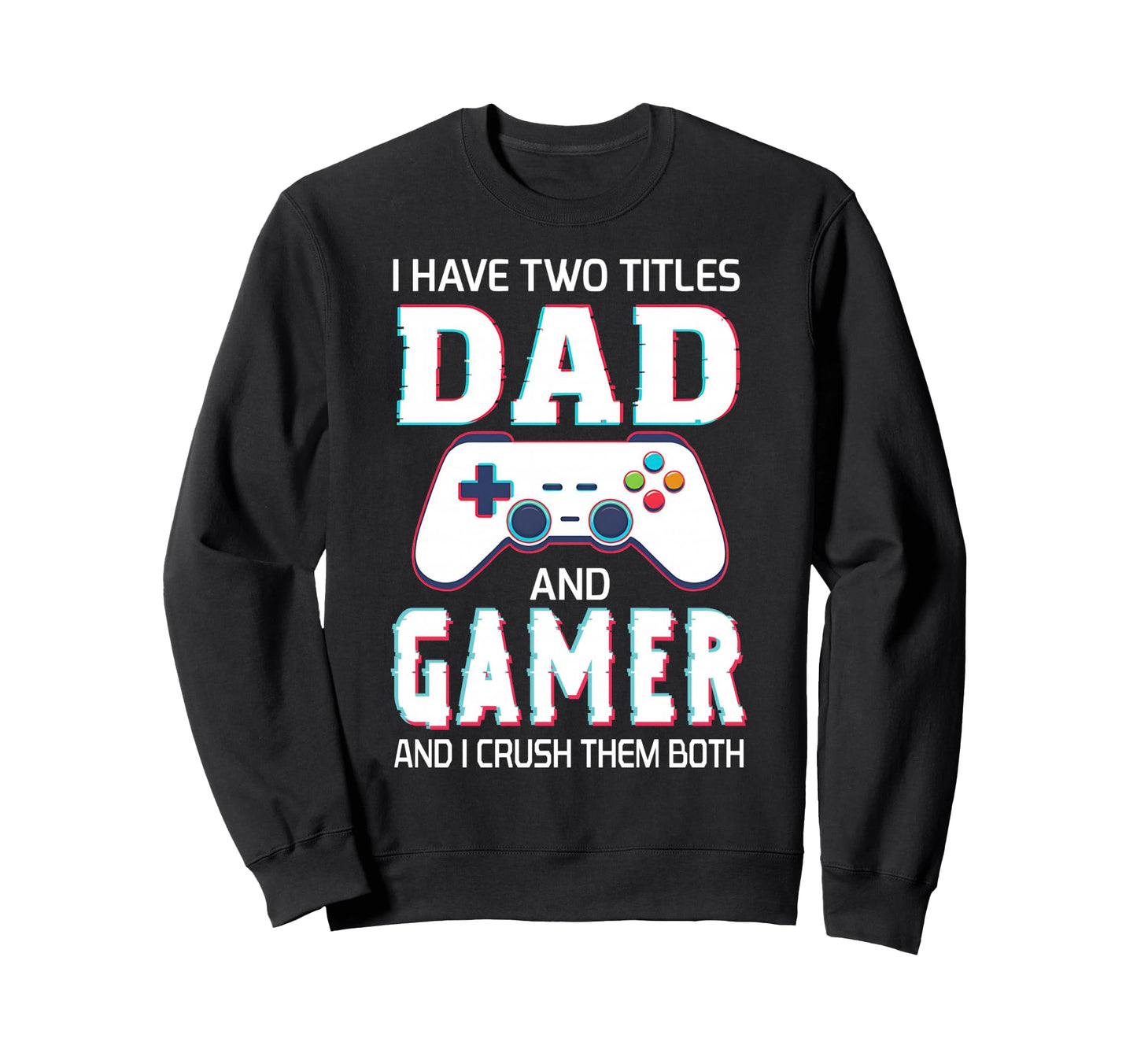 I Have Two Titles Dad And Gamer Sweatshirt - Unique Graphic Men Women - T-Shirt, Sweatshirt, Hoodie