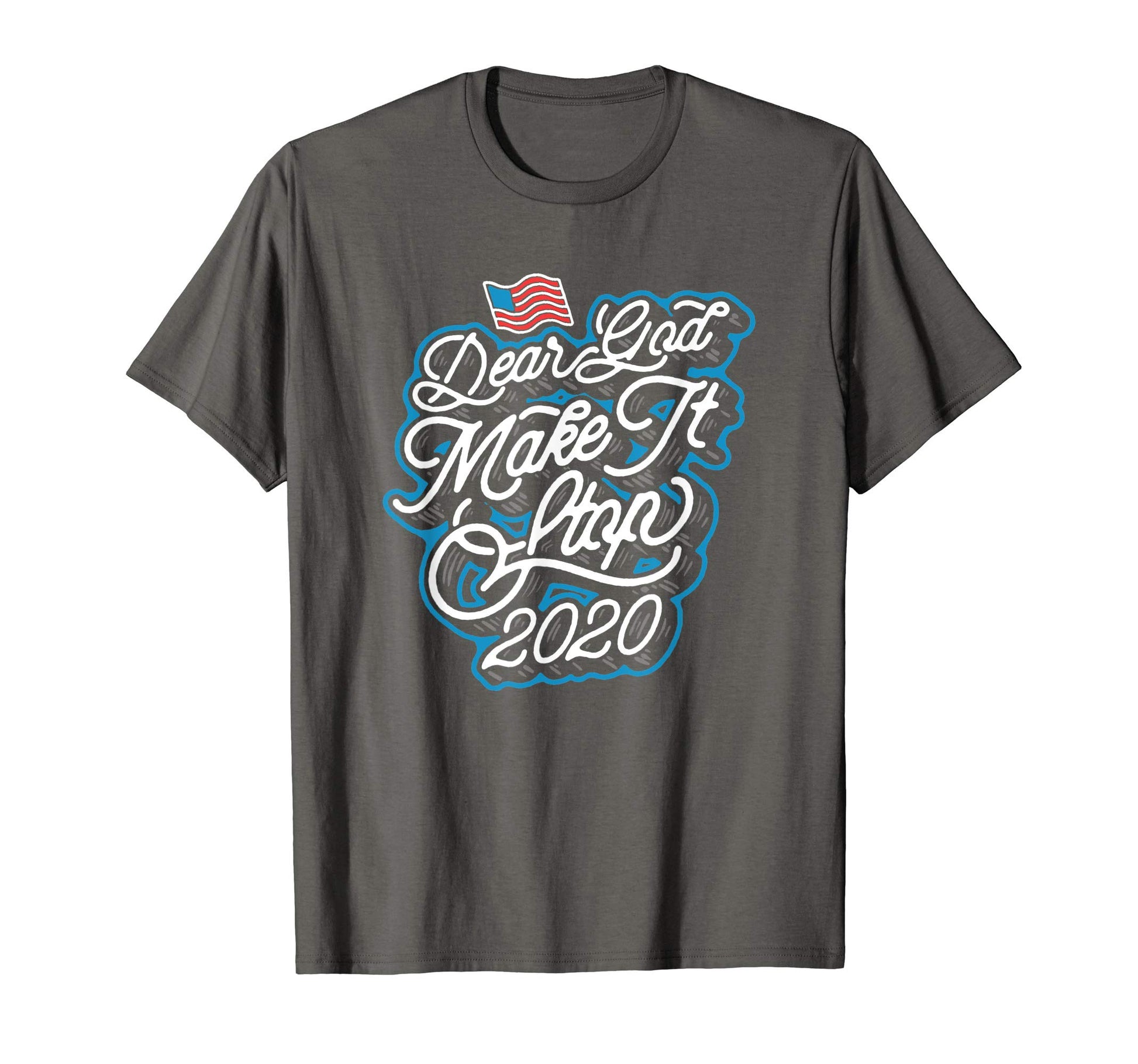 Dear God Make It Stop 2020 Funny T-Shirt - Streetwear Style Unisex - T-Shirt, Sweatshirt, Hoodie