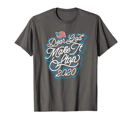 Dear God Make It Stop 2020 Funny T-Shirt - Streetwear Style Unisex - T-Shirt, Sweatshirt, Hoodie