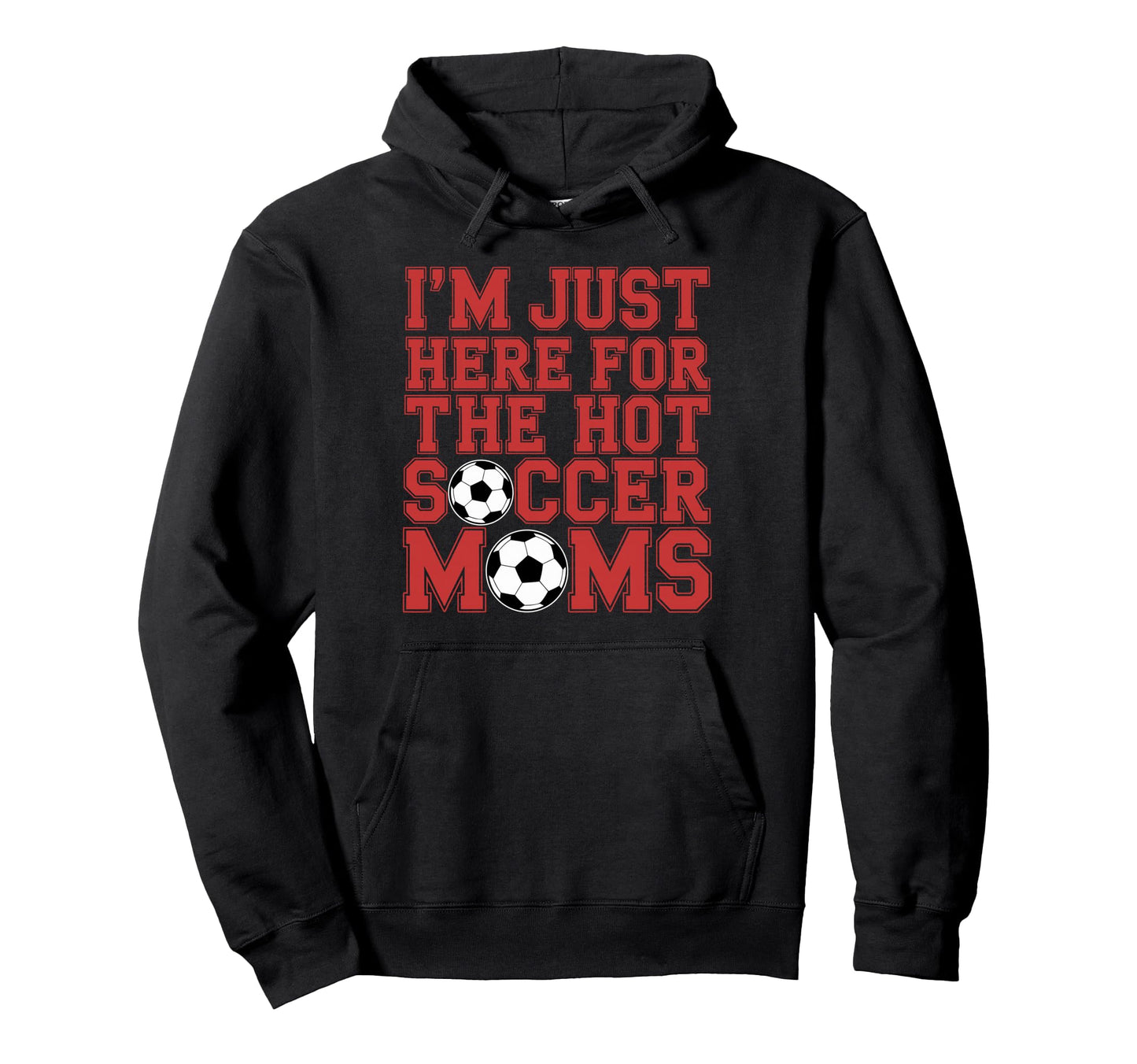 Im Just Here Hot Soccer Moms Funny Mom Hoodie - Streetwear Style Men Women - T-Shirt, Sweatshirt, Hoodie