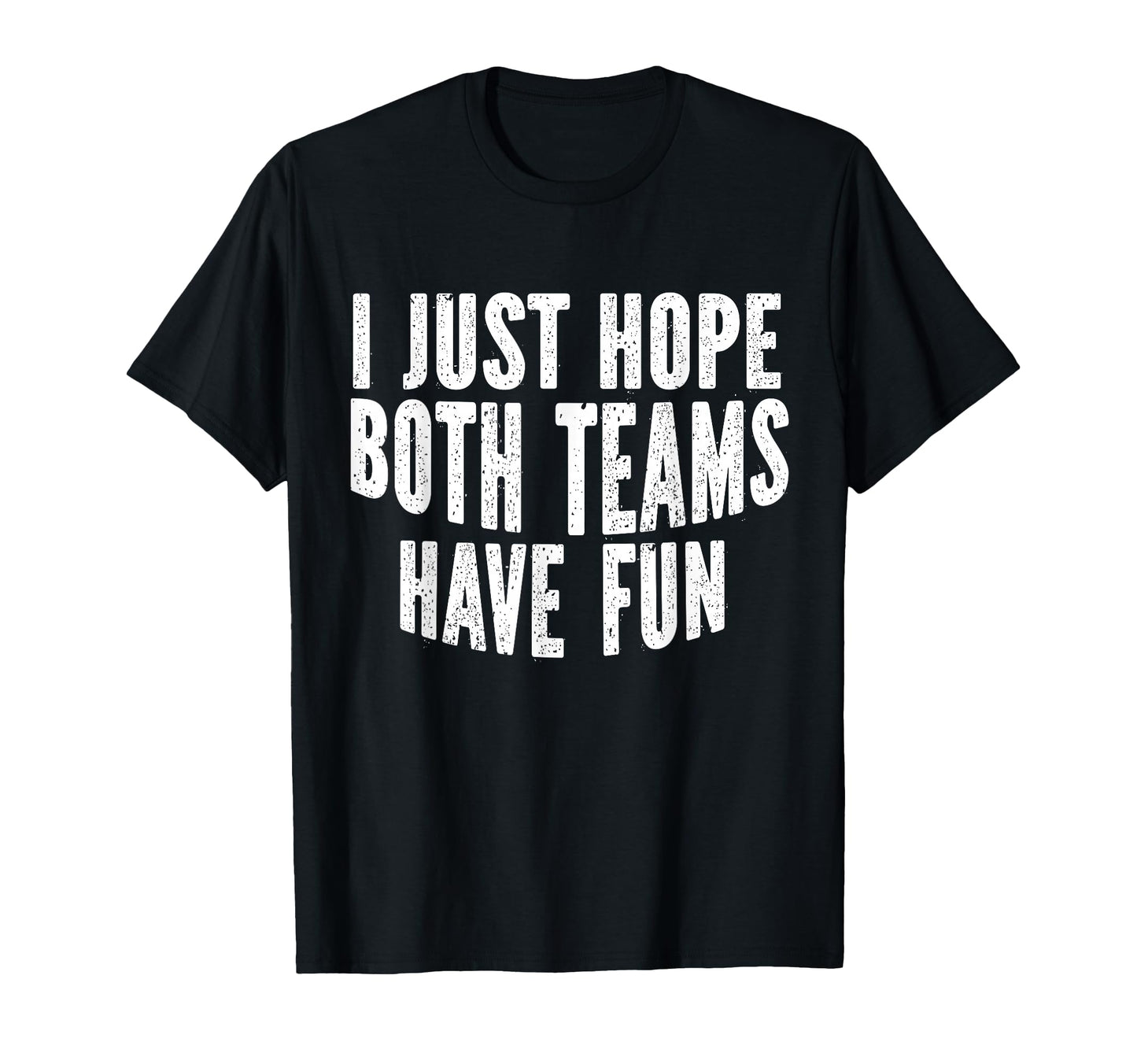 I Just Hope Both Teams Have Fun Funny T-Shirt - Unique Graphic Unisex - T-Shirt, Sweatshirt, Hoodie
