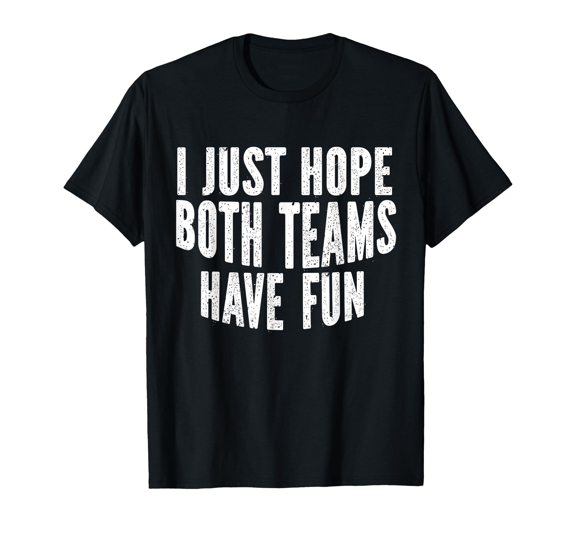 I Just Hope Both Teams Have Fun Funny T-Shirt - Unique Graphic Unisex - T-Shirt, Sweatshirt, Hoodie
