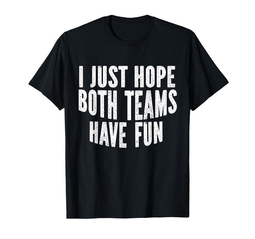 I Just Hope Both Teams Have Fun Funny T-Shirt - Unique Graphic Unisex - T-Shirt, Sweatshirt, Hoodie