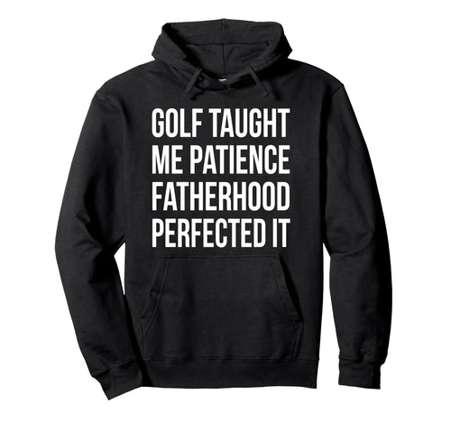 Golf Taught Me Patience Fatherhood Hoodie - Custom Art Print Men Women - T-Shirt, Sweatshirt, Hoodie