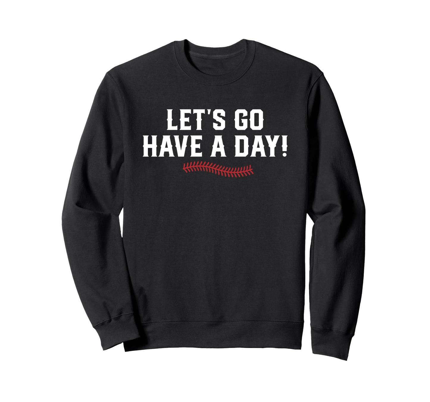 Lets Go Have Day Motivational Sweatshirt - Fun Novelty Design Unisex - T-Shirt, Sweatshirt, Hoodie