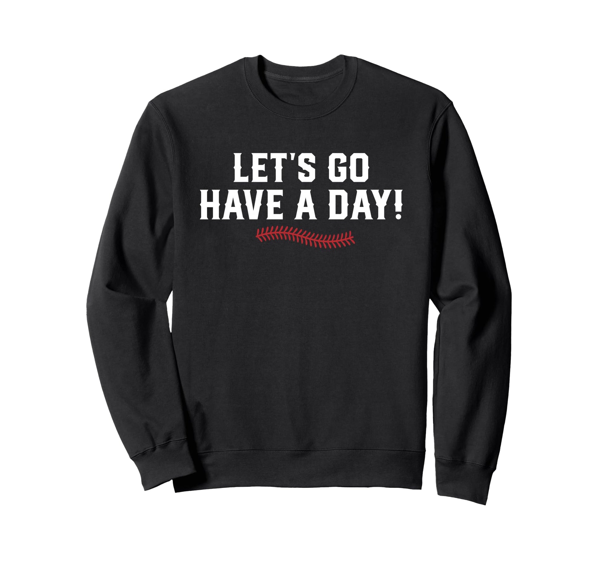 Lets Go Have Day Motivational Sweatshirt - Fun Novelty Design Unisex - T-Shirt, Sweatshirt, Hoodie