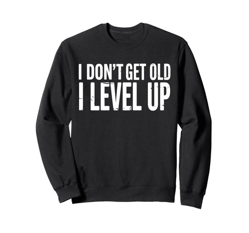 I Dont Get Old I Just Level Up Sweatshirt - Trendy Graphic for Adults - T-Shirt, Sweatshirt, Hoodie