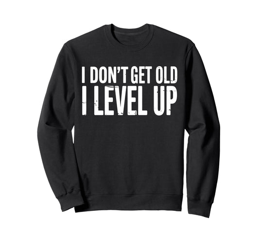I Dont Get Old I Just Level Up Sweatshirt - Trendy Graphic for Adults - T-Shirt, Sweatshirt, Hoodie