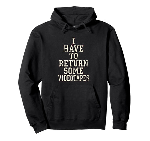 I Have To Return Some Videotapes Hoodie - Fun Novelty Design Men Women - T-Shirt, Sweatshirt, Hoodie
