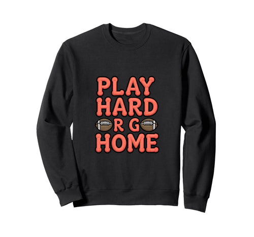 Play Hard Or Go Home Football Sweatshirt - Casual Everyday Wear Men Women - T-Shirt, Sweatshirt, Hoodie